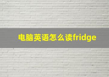 电脑英语怎么读fridge