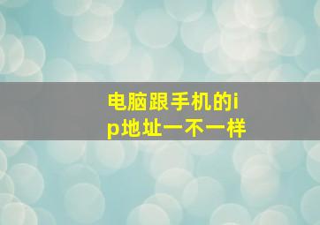 电脑跟手机的ip地址一不一样