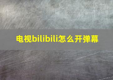 电视bilibili怎么开弹幕