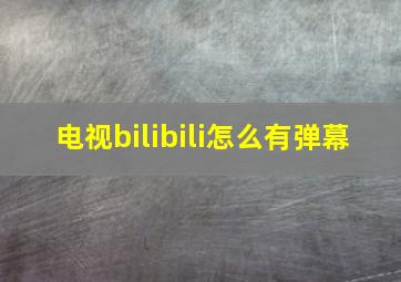 电视bilibili怎么有弹幕