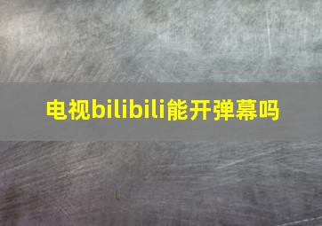 电视bilibili能开弹幕吗