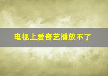 电视上爱奇艺播放不了