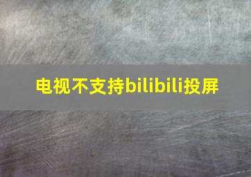 电视不支持bilibili投屏