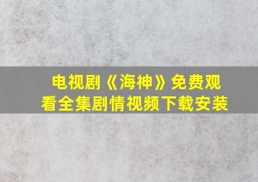 电视剧《海神》免费观看全集剧情视频下载安装