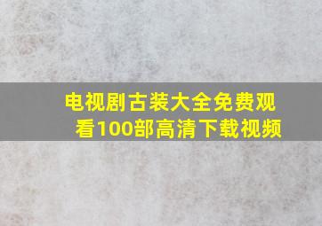 电视剧古装大全免费观看100部高清下载视频