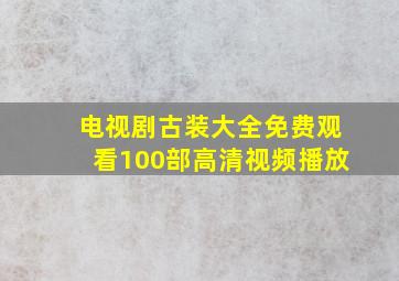 电视剧古装大全免费观看100部高清视频播放