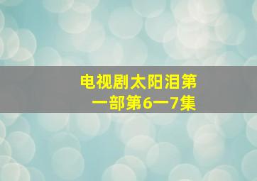 电视剧太阳泪第一部第6一7集