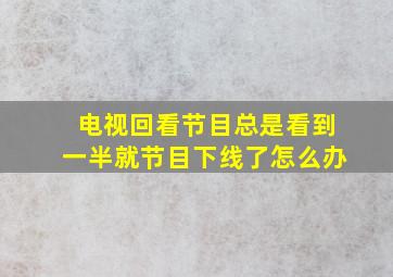 电视回看节目总是看到一半就节目下线了怎么办