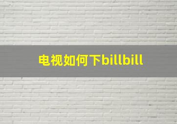 电视如何下billbill