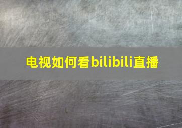 电视如何看bilibili直播