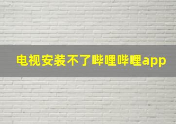 电视安装不了哔哩哔哩app