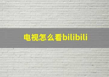 电视怎么看bilibili