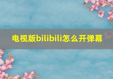 电视版bilibili怎么开弹幕