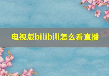 电视版bilibili怎么看直播