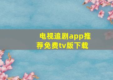 电视追剧app推荐免费tv版下载