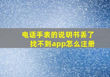 电话手表的说明书丢了找不到app怎么注册