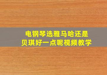 电钢琴选雅马哈还是贝琪好一点呢视频教学