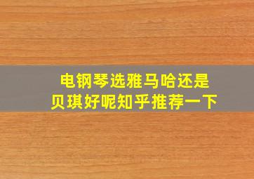 电钢琴选雅马哈还是贝琪好呢知乎推荐一下