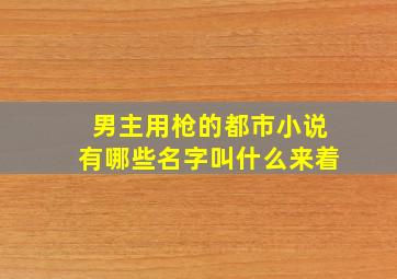 男主用枪的都市小说有哪些名字叫什么来着