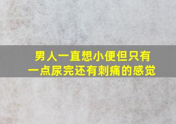 男人一直想小便但只有一点尿完还有刺痛的感觉