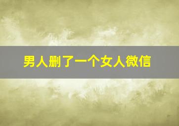 男人删了一个女人微信