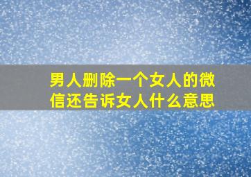 男人删除一个女人的微信还告诉女人什么意思