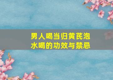 男人喝当归黄芪泡水喝的功效与禁忌