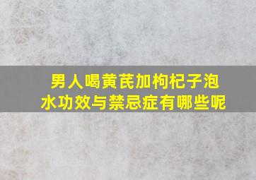 男人喝黄芪加枸杞子泡水功效与禁忌症有哪些呢