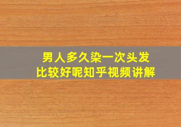 男人多久染一次头发比较好呢知乎视频讲解