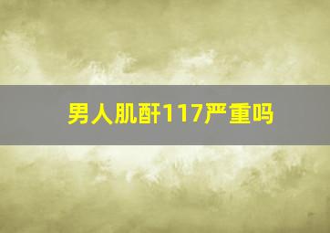 男人肌酐117严重吗