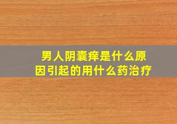 男人阴囊痒是什么原因引起的用什么药治疗