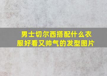 男士切尔西搭配什么衣服好看又帅气的发型图片