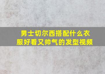 男士切尔西搭配什么衣服好看又帅气的发型视频