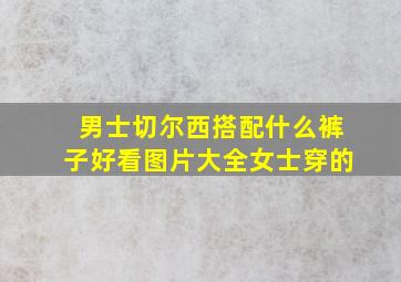 男士切尔西搭配什么裤子好看图片大全女士穿的