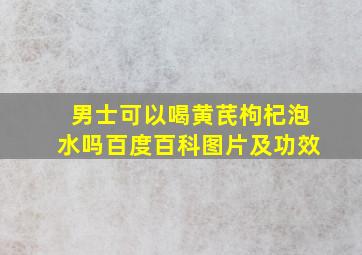 男士可以喝黄芪枸杞泡水吗百度百科图片及功效