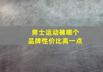 男士运动裤哪个品牌性价比高一点