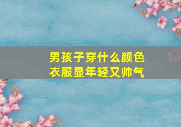 男孩子穿什么颜色衣服显年轻又帅气