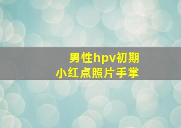 男性hpv初期小红点照片手掌