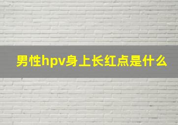 男性hpv身上长红点是什么