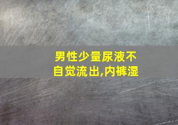 男性少量尿液不自觉流出,内裤湿