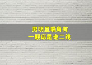 男明星嘴角有一颗痣是谁二线