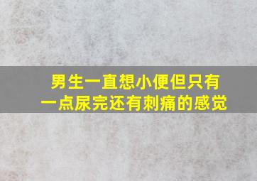 男生一直想小便但只有一点尿完还有刺痛的感觉