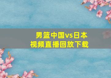 男篮中国vs日本视频直播回放下载