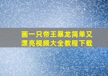 画一只帝王暴龙简单又漂亮视频大全教程下载