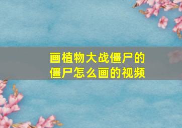 画植物大战僵尸的僵尸怎么画的视频