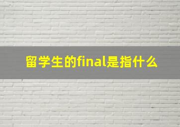 留学生的final是指什么