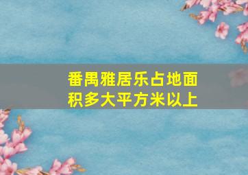 番禺雅居乐占地面积多大平方米以上