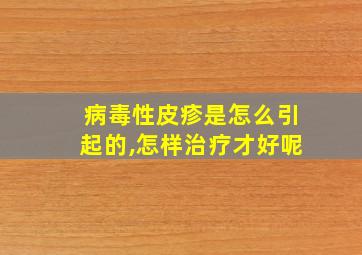 病毒性皮疹是怎么引起的,怎样治疗才好呢