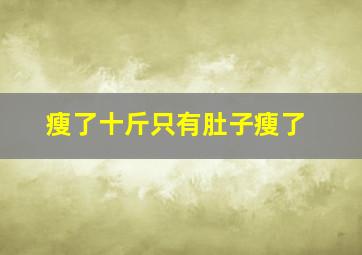 瘦了十斤只有肚子瘦了