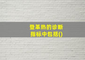 登革热的诊断指标中包括()